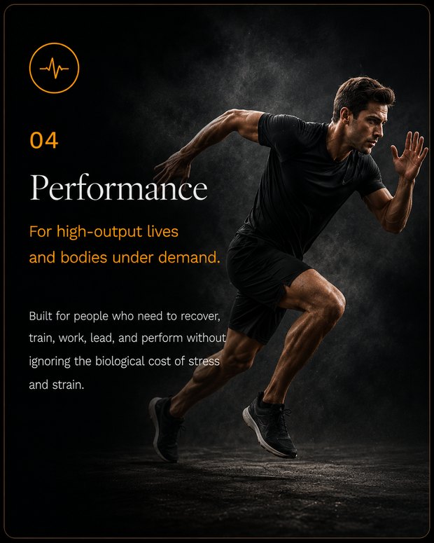 04 — Performance: For high-output lives and bodies under demand. Built for people who need to recover, train, work, lead, and perform without ignoring the biological cost of stress and strain.